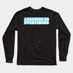 Addictive To Everything Long Sleeve T-Shirt